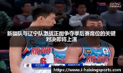 新疆队与辽宁队激战正酣争夺季后赛席位的关键对决即将上演