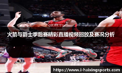 火箭与爵士季后赛精彩直播视频回放及赛况分析