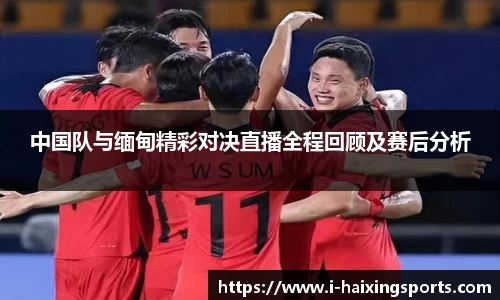 中国队与缅甸精彩对决直播全程回顾及赛后分析