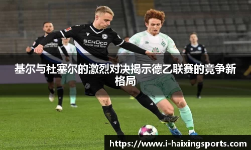 基尔与杜塞尔的激烈对决揭示德乙联赛的竞争新格局