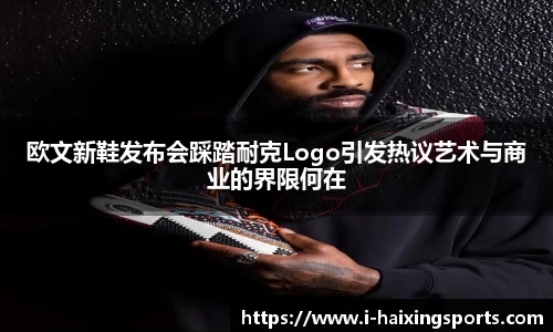 欧文新鞋发布会踩踏耐克Logo引发热议艺术与商业的界限何在