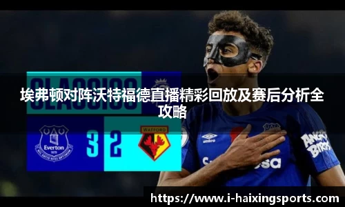 埃弗顿对阵沃特福德直播精彩回放及赛后分析全攻略