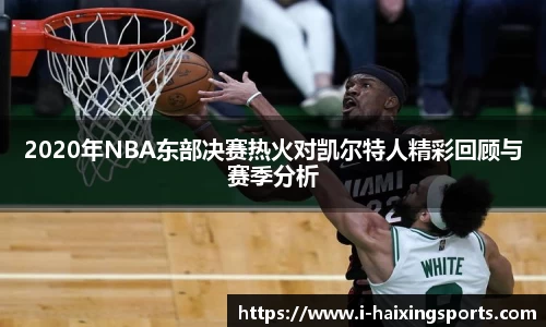 2020年NBA东部决赛热火对凯尔特人精彩回顾与赛季分析