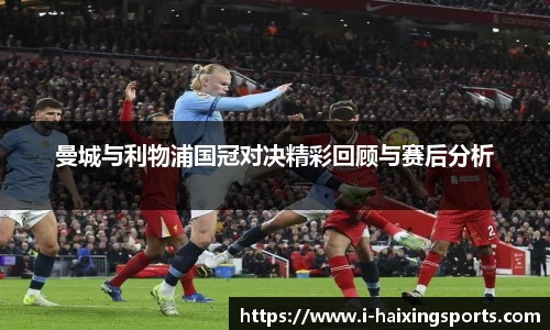 曼城与利物浦国冠对决精彩回顾与赛后分析
