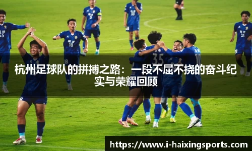 杭州足球队的拼搏之路：一段不屈不挠的奋斗纪实与荣耀回顾