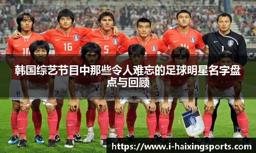 韩国综艺节目中那些令人难忘的足球明星名字盘点与回顾